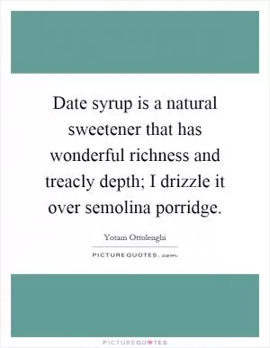 Date syrup is a natural sweetener that has wonderful richness and treacly depth; I drizzle it over semolina porridge Picture Quote #1