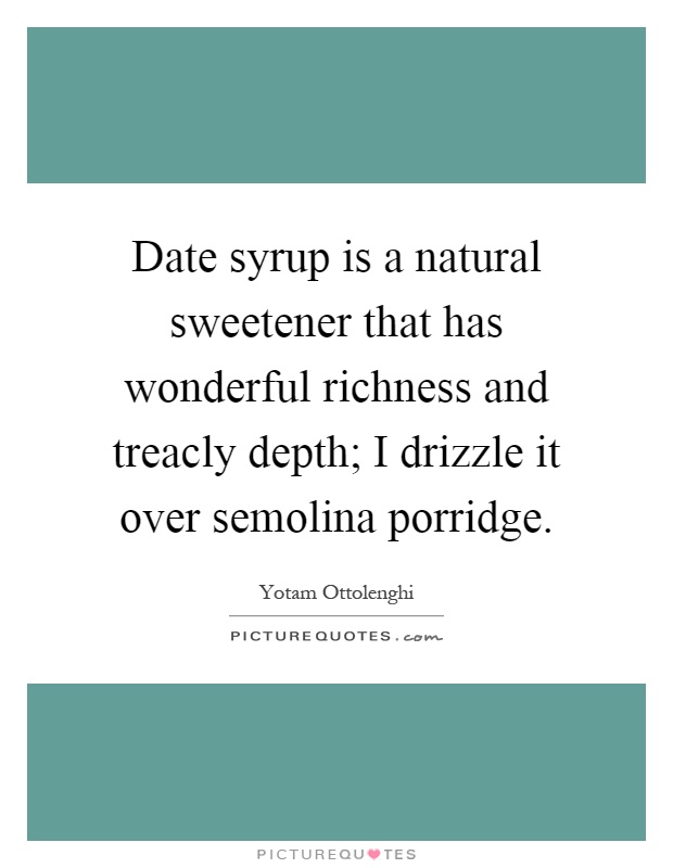 Date syrup is a natural sweetener that has wonderful richness and treacly depth; I drizzle it over semolina porridge Picture Quote #1