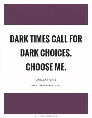 Dark times call for dark choices. Choose me Picture Quote #1