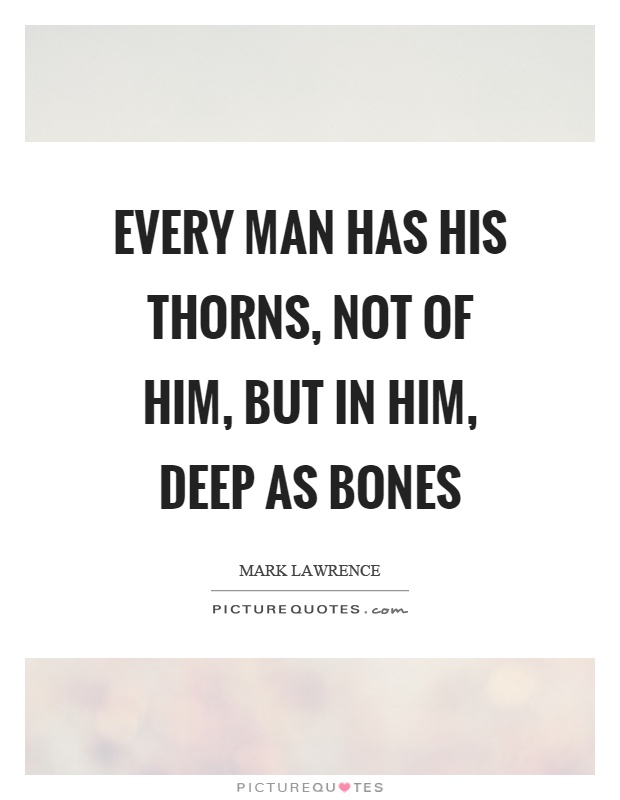 Every man has his thorns, not of him, but in him, deep as bones Picture Quote #1