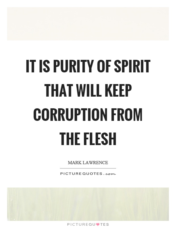 It is purity of spirit that will keep corruption from the flesh Picture Quote #1
