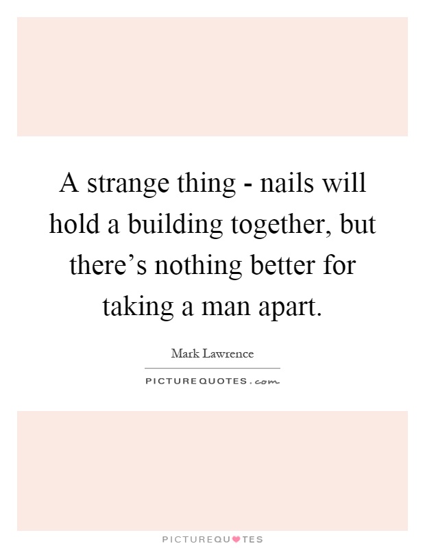 A strange thing - nails will hold a building together, but there's nothing better for taking a man apart Picture Quote #1