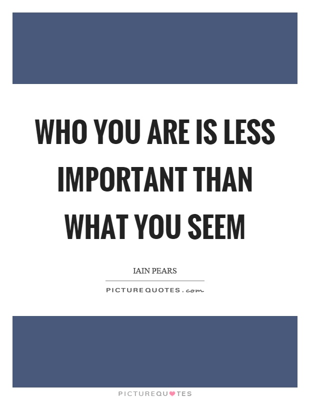 Who you are is less important than what you seem Picture Quote #1