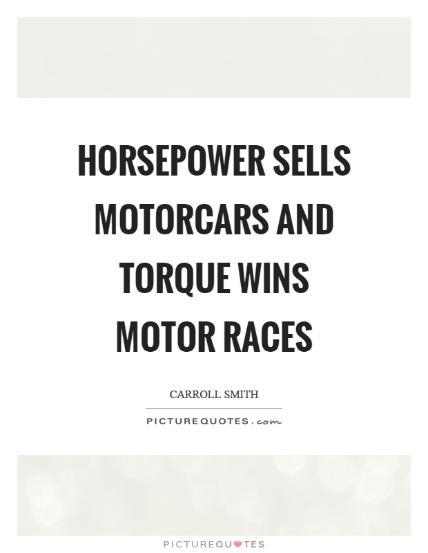 Horsepower sells motorcars and torque wins motor races Picture Quote #1