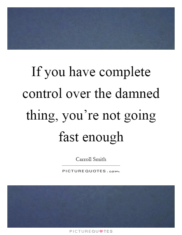 If you have complete control over the damned thing, you're not going fast enough Picture Quote #1
