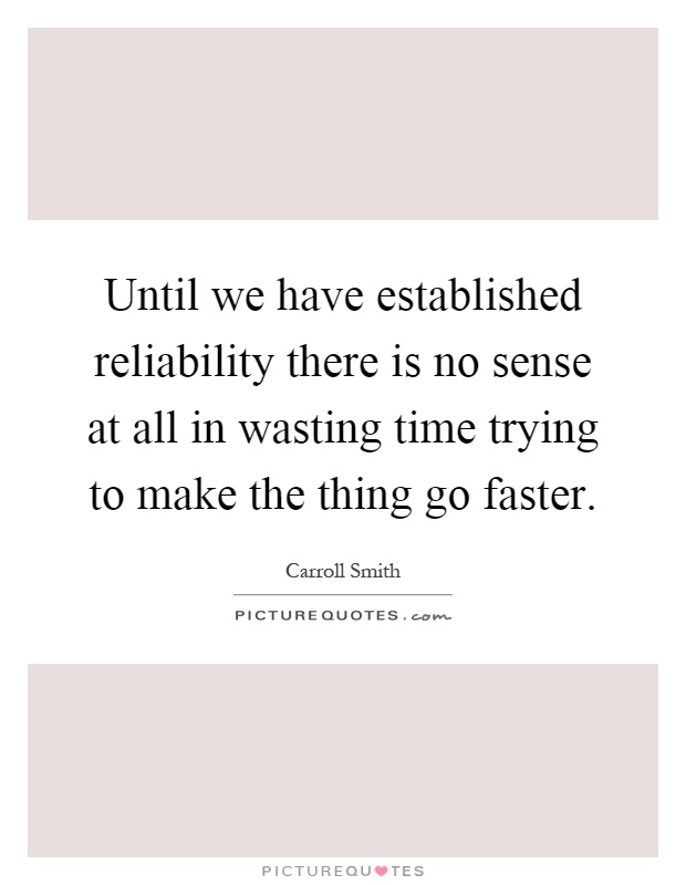 Until we have established reliability there is no sense at all in wasting time trying to make the thing go faster Picture Quote #1