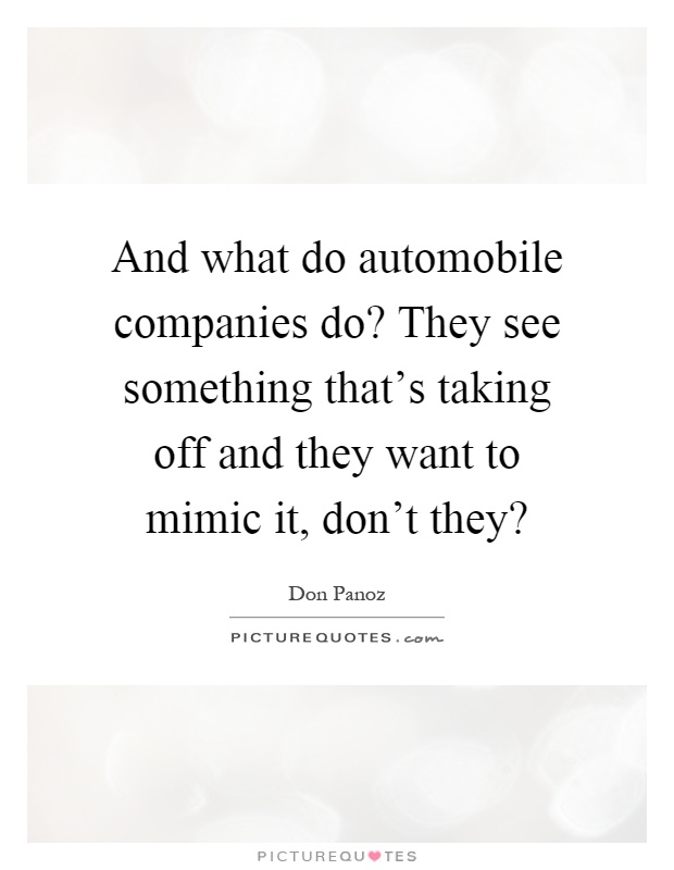 And what do automobile companies do? They see something that's taking off and they want to mimic it, don't they? Picture Quote #1