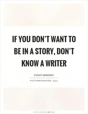 If you don’t want to be in a story, don’t know a writer Picture Quote #1