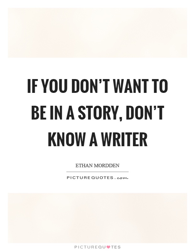 If you don't want to be in a story, don't know a writer Picture Quote #1