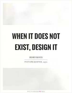 When it does not exist, design it Picture Quote #1
