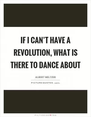If I can’t have a revolution, what is there to dance about Picture Quote #1