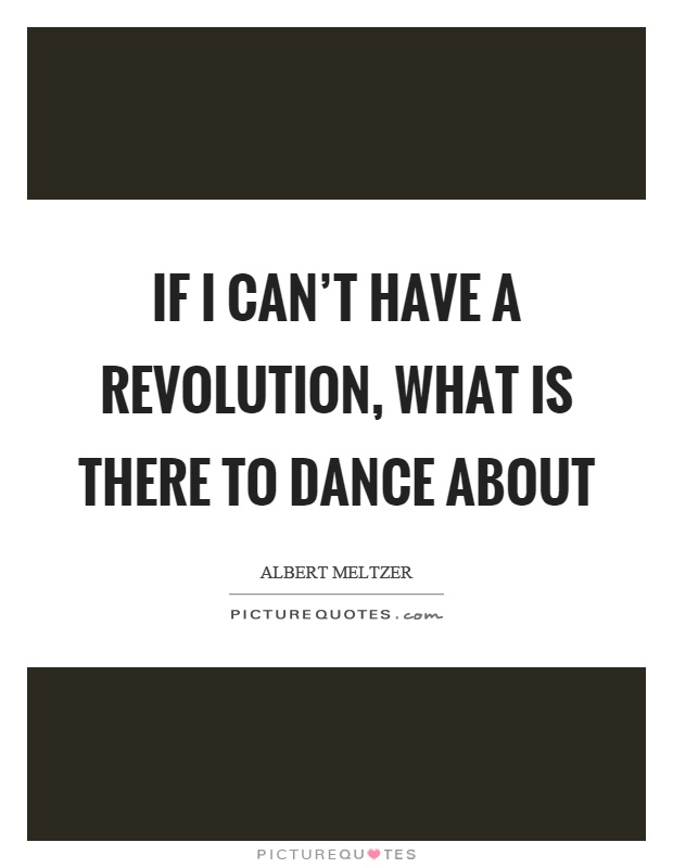 If I can't have a revolution, what is there to dance about Picture Quote #1
