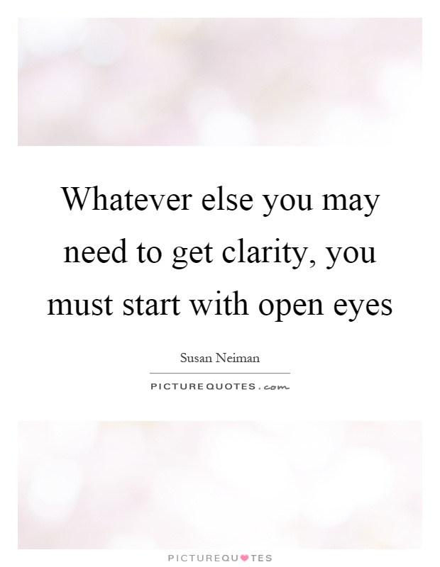 Whatever else you may need to get clarity, you must start with open eyes Picture Quote #1