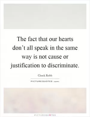 The fact that our hearts don’t all speak in the same way is not cause or justification to discriminate Picture Quote #1