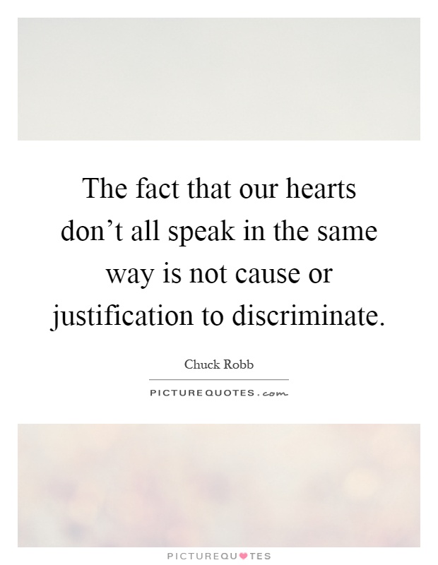 The fact that our hearts don't all speak in the same way is not cause or justification to discriminate Picture Quote #1