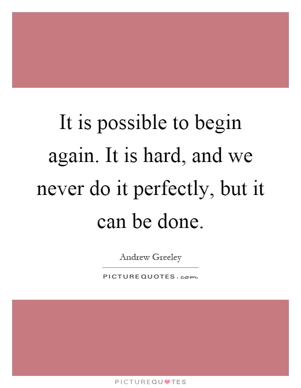 It is possible to begin again. It is hard, and we never do it perfectly, but it can be done Picture Quote #1