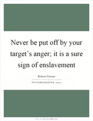 Never be put off by your target’s anger; it is a sure sign of enslavement Picture Quote #1