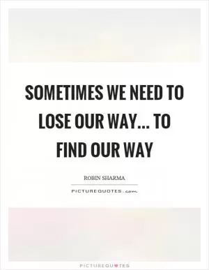 Sometimes we need to lose our way... to find our way Picture Quote #1