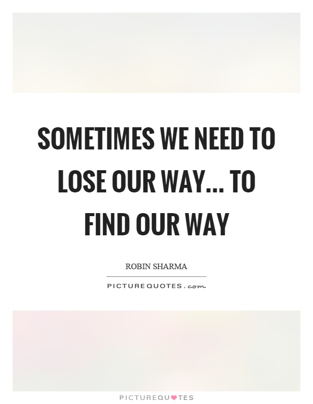 Sometimes we need to lose our way... to find our way Picture Quote #1