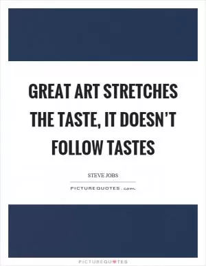Great art stretches the taste, it doesn’t follow tastes Picture Quote #1