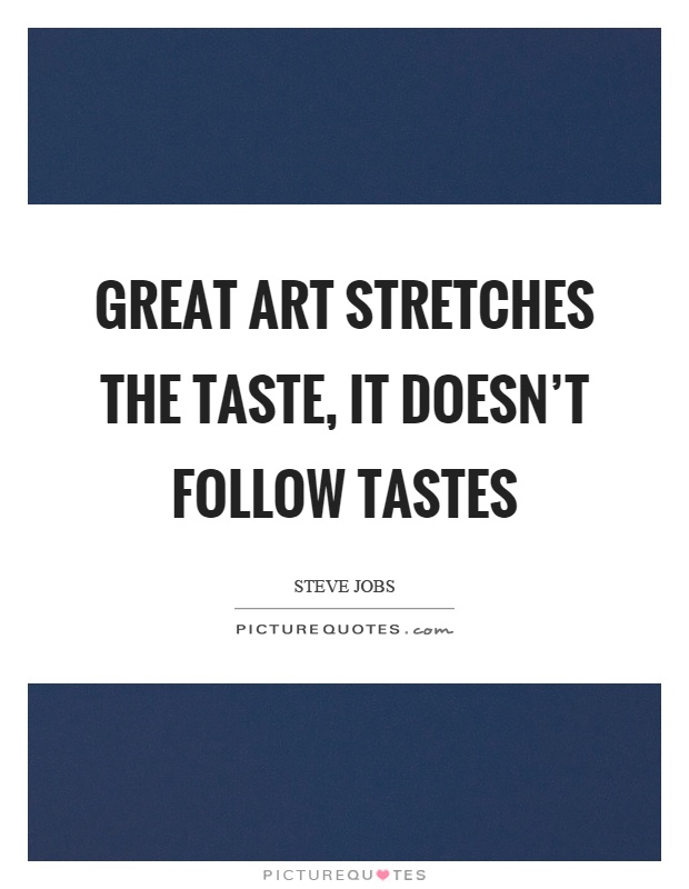Great art stretches the taste, it doesn't follow tastes Picture Quote #1