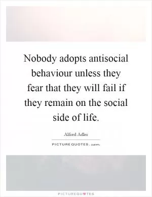 Nobody adopts antisocial behaviour unless they fear that they will fail if they remain on the social side of life Picture Quote #1