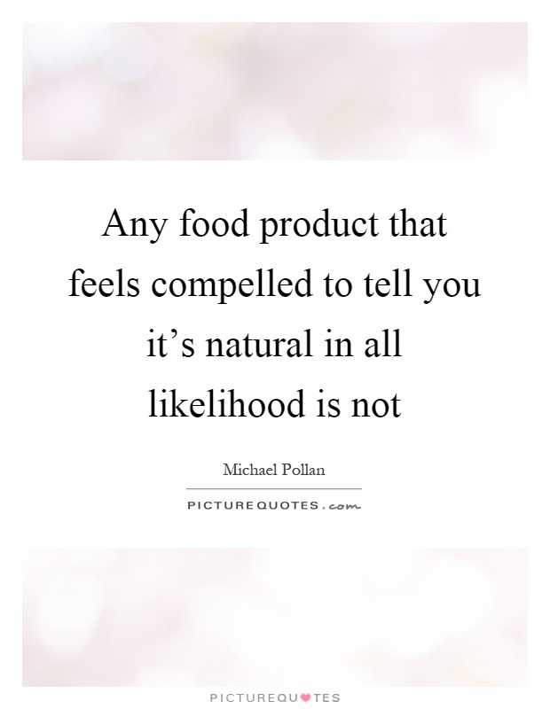 Any food product that feels compelled to tell you it's natural in all likelihood is not Picture Quote #1