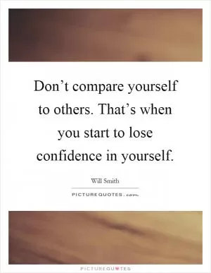 Don’t compare yourself to others. That’s when you start to lose confidence in yourself Picture Quote #1