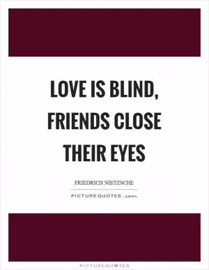 Love is blind, friends close their eyes Picture Quote #1