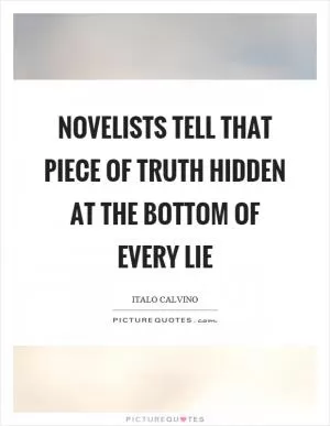 Novelists tell that piece of truth hidden at the bottom of every lie Picture Quote #1