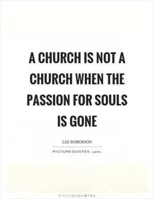 A church is not a church when the passion for souls is gone Picture Quote #1
