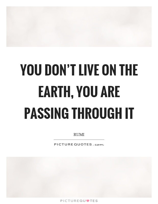 You don't live on the earth, you are passing through it Picture Quote #1