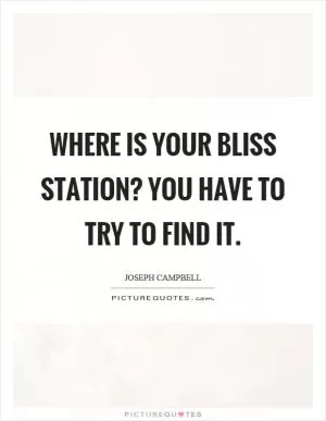 Where is your bliss station? You have to try to find it Picture Quote #1