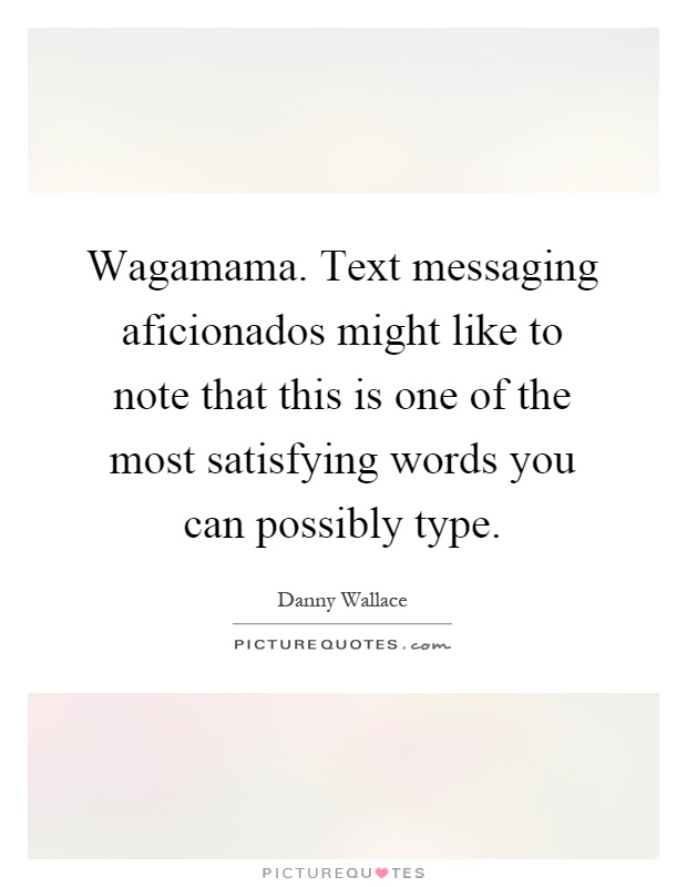 Wagamama. Text messaging aficionados might like to note that this is one of the most satisfying words you can possibly type Picture Quote #1