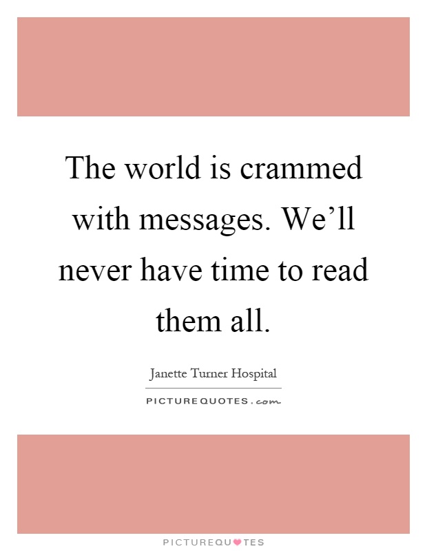 The world is crammed with messages. We'll never have time to read them all Picture Quote #1