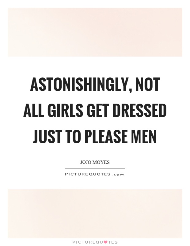Astonishingly, not all girls get dressed just to please men Picture Quote #1