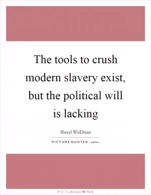 The tools to crush modern slavery exist, but the political will is lacking Picture Quote #1