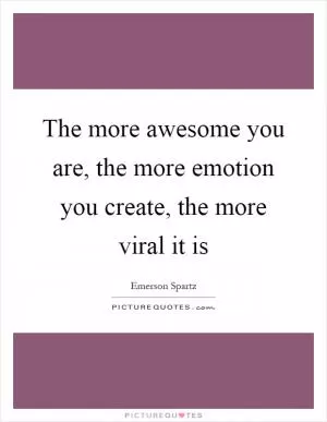The more awesome you are, the more emotion you create, the more viral it is Picture Quote #1
