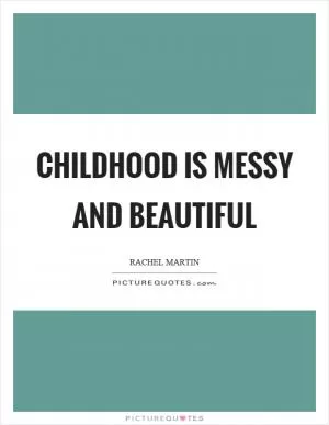 Childhood is messy and beautiful Picture Quote #1
