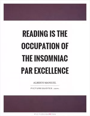 Reading is the occupation of the insomniac par excellence Picture Quote #1