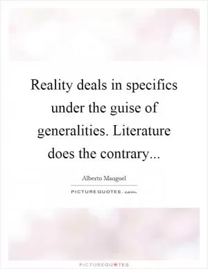 Reality deals in specifics under the guise of generalities. Literature does the contrary Picture Quote #1