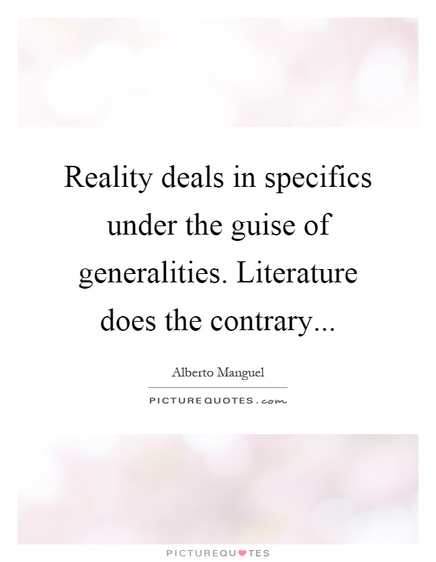 Reality deals in specifics under the guise of generalities. Literature does the contrary Picture Quote #1