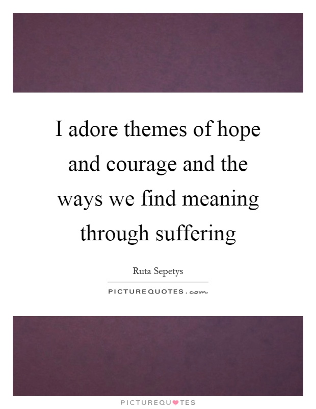 I adore themes of hope and courage and the ways we find meaning through suffering Picture Quote #1