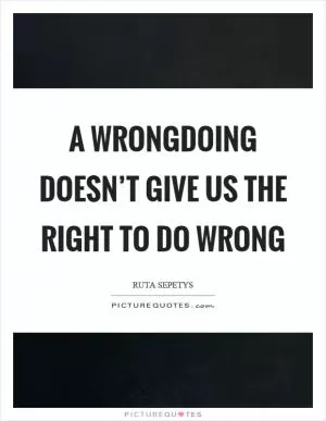 A wrongdoing doesn’t give us the right to do wrong Picture Quote #1