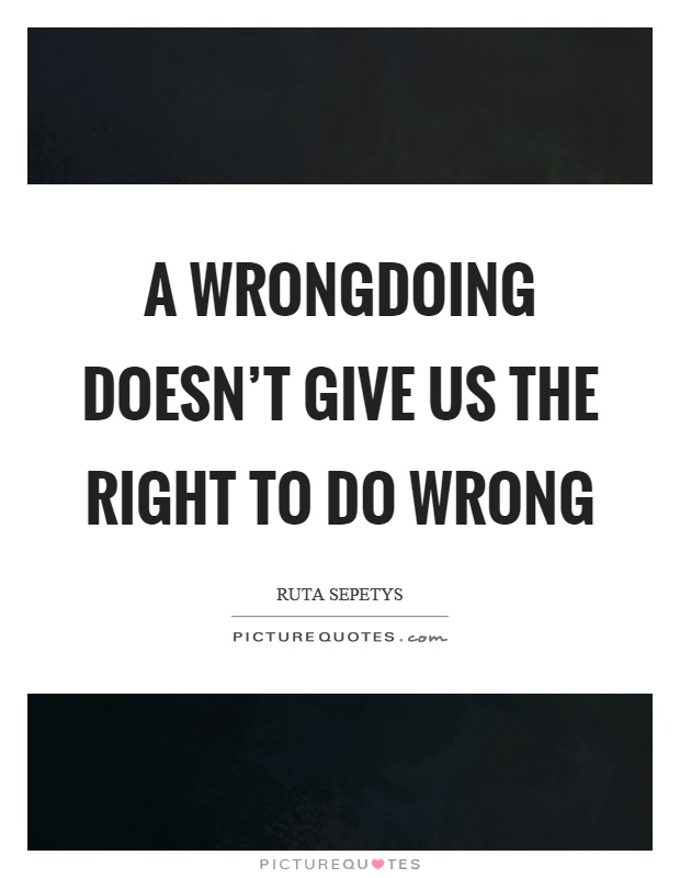 A wrongdoing doesn't give us the right to do wrong Picture Quote #1