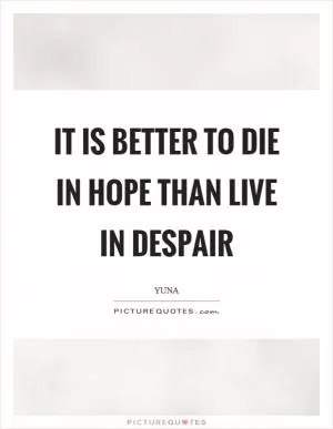 It is better to die in hope than live in despair Picture Quote #1