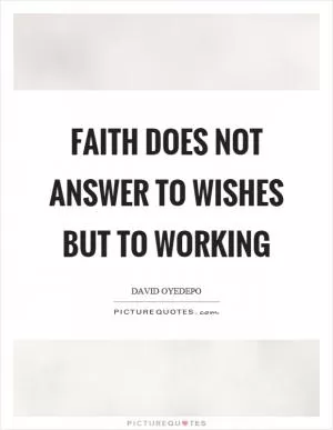 Faith does not answer to wishes but to working Picture Quote #1