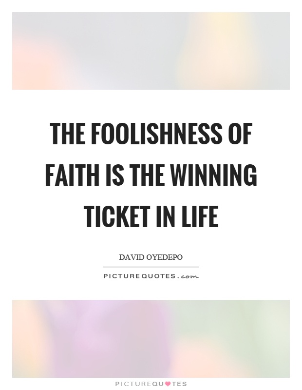 The foolishness of faith is the winning ticket in life Picture Quote #1