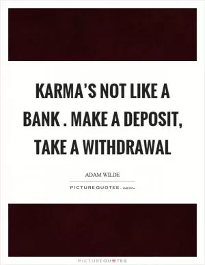 Karma’s not like a bank. Make a deposit, take a withdrawal Picture Quote #1