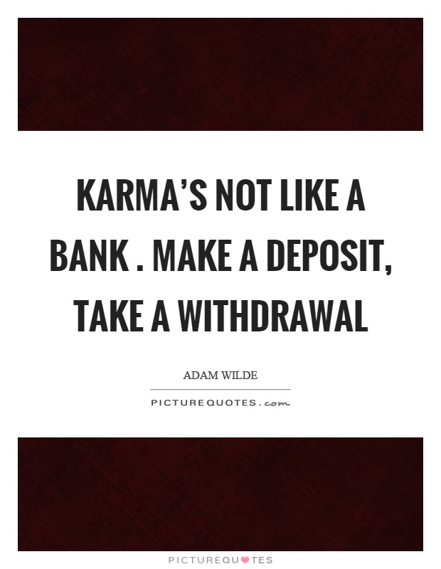 Karma's not like a bank. Make a deposit, take a withdrawal Picture Quote #1